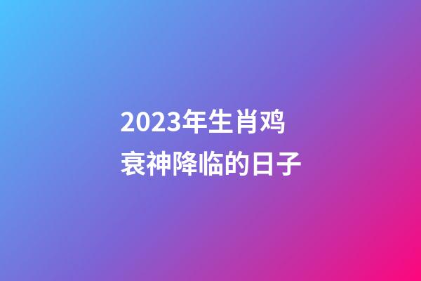 2023年生肖鸡衰神降临的日子