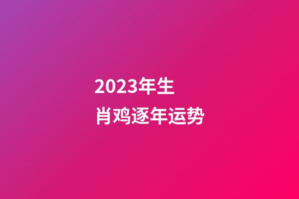 2023年生肖鸡逐年运势