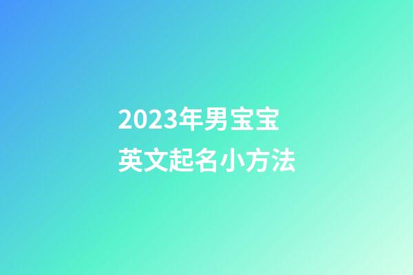 2023年男宝宝英文起名小方法