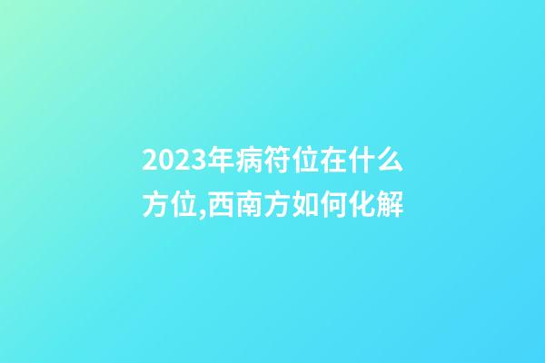2023年病符位在什么方位,西南方如何化解