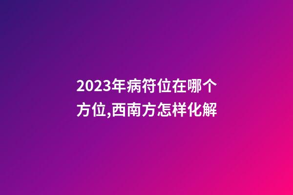 2023年病符位在哪个方位,西南方怎样化解