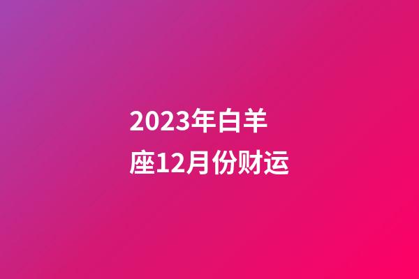 2023年白羊座12月份财运-第1张-星座运势-玄机派