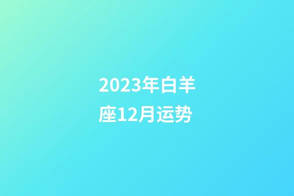 2023年白羊座12月运势-第1张-星座运势-玄机派