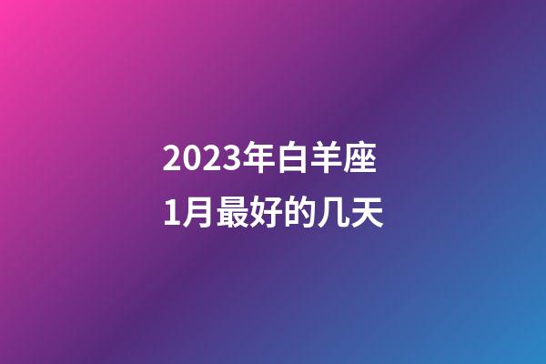2023年白羊座1月最好的几天-第1张-星座运势-玄机派