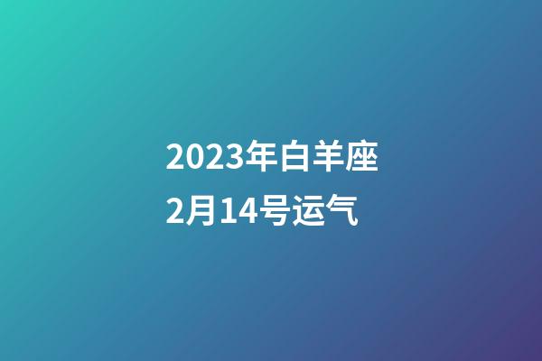 2023年白羊座2月14号运气-第1张-星座运势-玄机派
