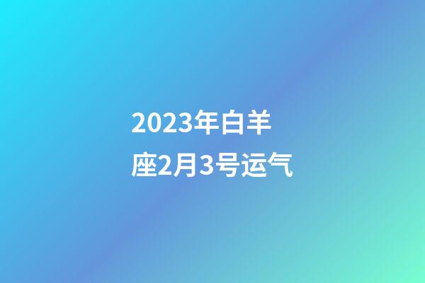 2023年白羊座2月3号运气-第1张-星座运势-玄机派