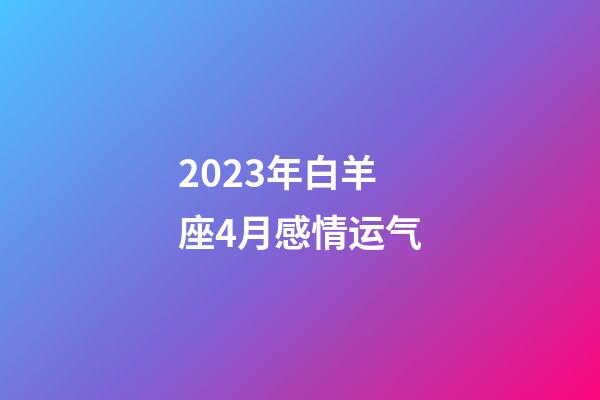 2023年白羊座4月感情运气-第1张-星座运势-玄机派