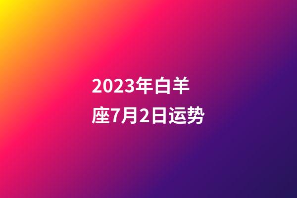 2023年白羊座7月2日运势-第1张-星座运势-玄机派