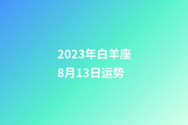 2023年白羊座8月13日运势-第1张-星座运势-玄机派