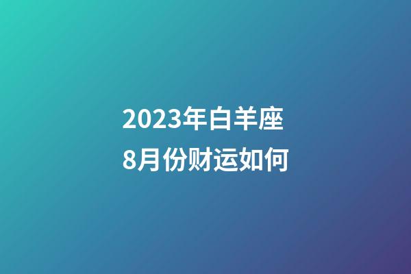 2023年白羊座8月份财运如何-第1张-星座运势-玄机派