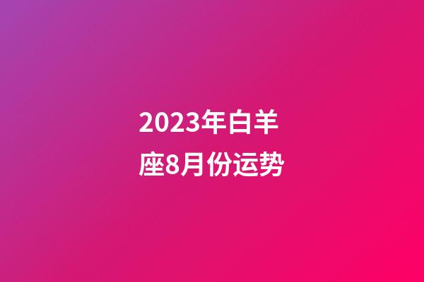 2023年白羊座8月份运势-第1张-星座运势-玄机派