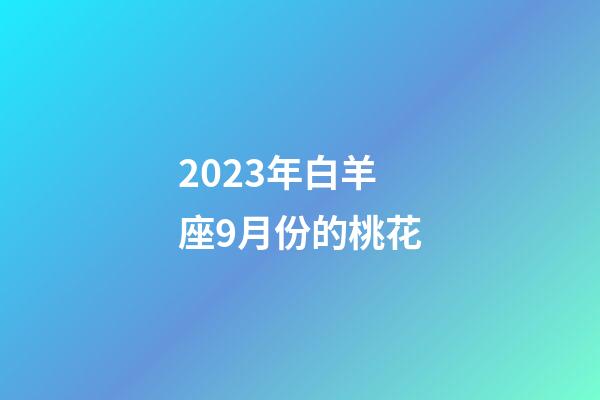 2023年白羊座9月份的桃花-第1张-星座运势-玄机派