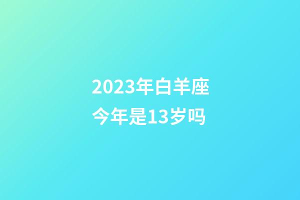2023年白羊座今年是13岁吗-第1张-星座运势-玄机派
