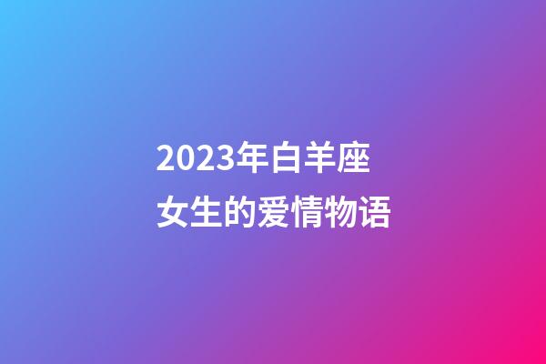 2023年白羊座女生的爱情物语-第1张-星座运势-玄机派