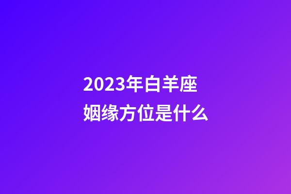 2023年白羊座姻缘方位是什么-第1张-星座运势-玄机派