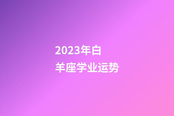 2023年白羊座学业运势-第1张-星座运势-玄机派