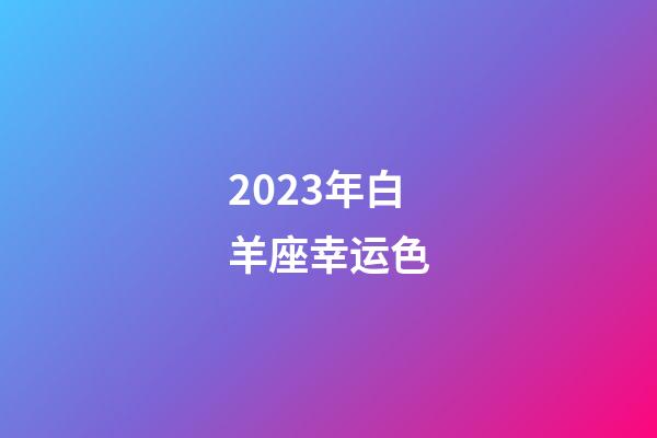 2023年白羊座幸运色-第1张-星座运势-玄机派