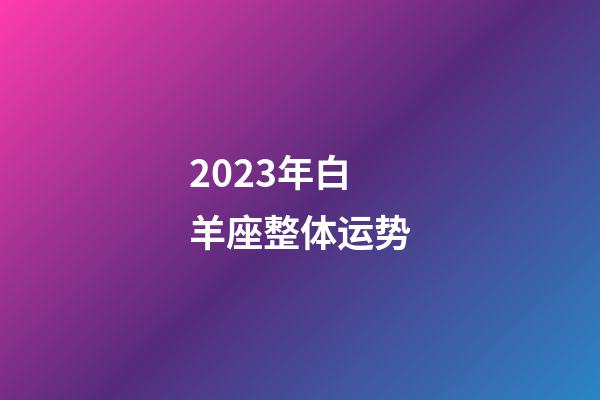 2023年白羊座整体运势-第1张-星座运势-玄机派