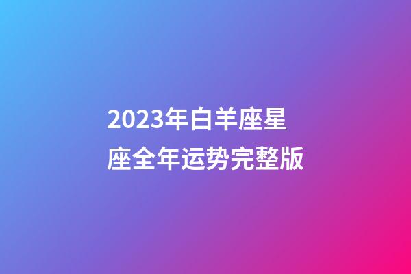 2023年白羊座星座全年运势完整版-第1张-星座运势-玄机派
