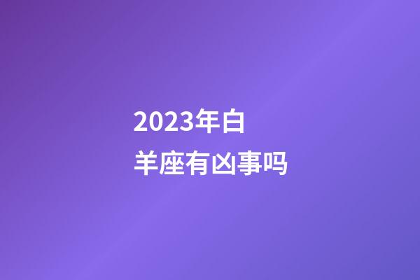 2023年白羊座有凶事吗-第1张-星座运势-玄机派