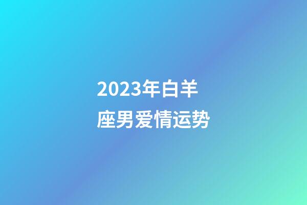 2023年白羊座男爱情运势-第1张-星座运势-玄机派