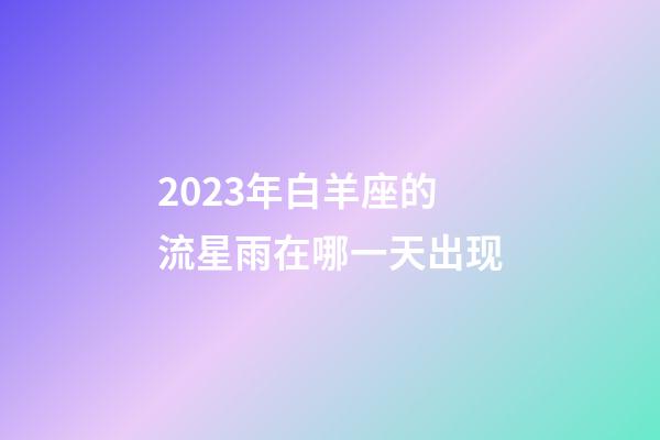 2023年白羊座的流星雨在哪一天出现-第1张-星座运势-玄机派