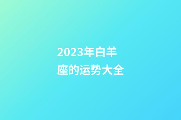 2023年白羊座的运势大全-第1张-星座运势-玄机派