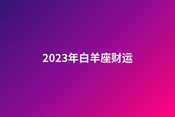 2023年白羊座财运-第1张-星座运势-玄机派