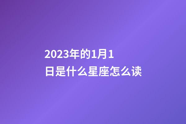 2023年的1月1日是什么星座怎么读-第1张-星座运势-玄机派