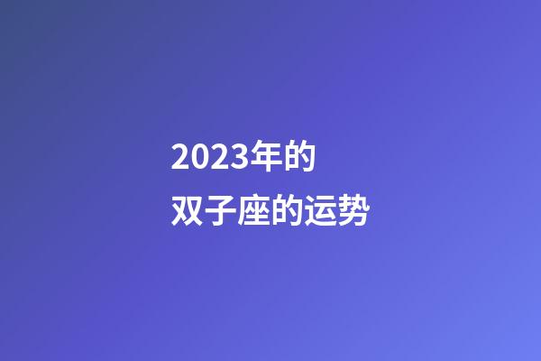 2023年的双子座的运势-第1张-星座运势-玄机派