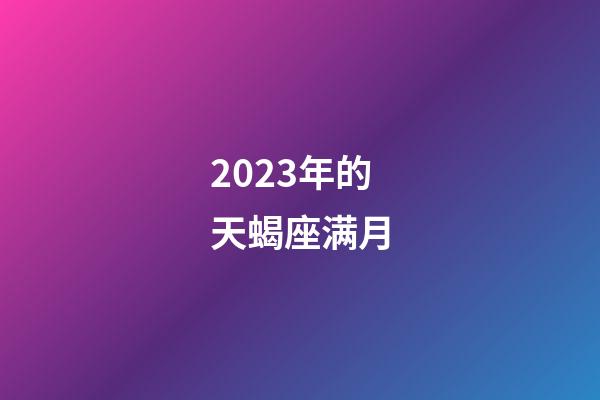 2023年的天蝎座满月-第1张-星座运势-玄机派