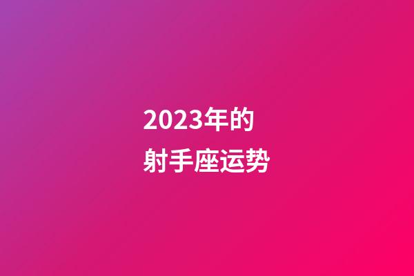 2023年的射手座运势-第1张-星座运势-玄机派