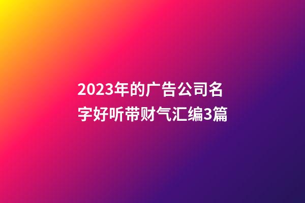 2023年的广告公司名字好听带财气汇编3篇-第1张-公司起名-玄机派