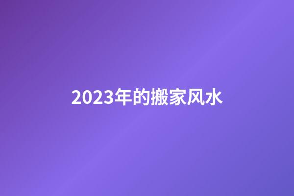 2023年的搬家风水