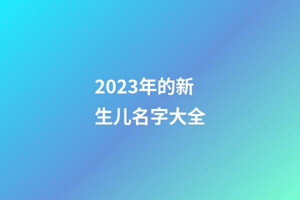 2023年的新生儿名字大全