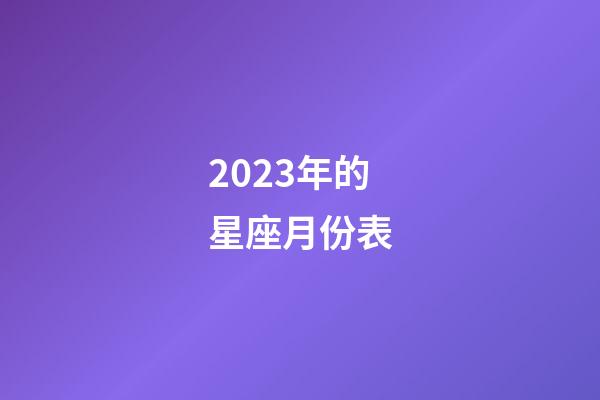 2023年的星座月份表-第1张-星座运势-玄机派