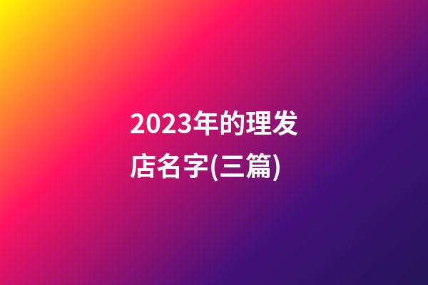 2023年的理发店名字(三篇)-第1张-店铺起名-玄机派