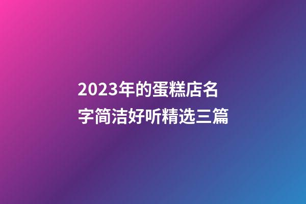 2023年的蛋糕店名字简洁好听精选三篇-第1张-店铺起名-玄机派