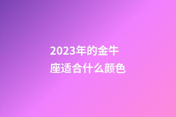 2023年的金牛座适合什么颜色-第1张-星座运势-玄机派