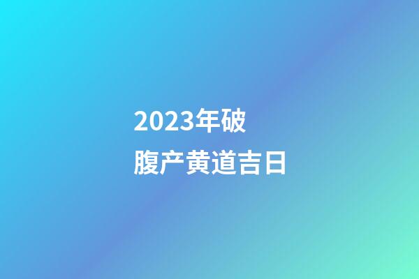 2023年破腹产黄道吉日
