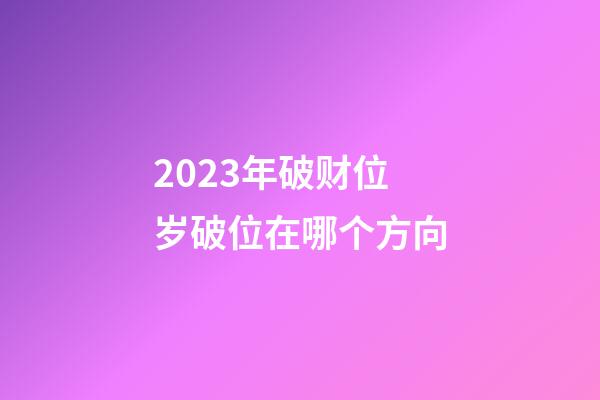 2023年破财位/岁破位在哪个方向