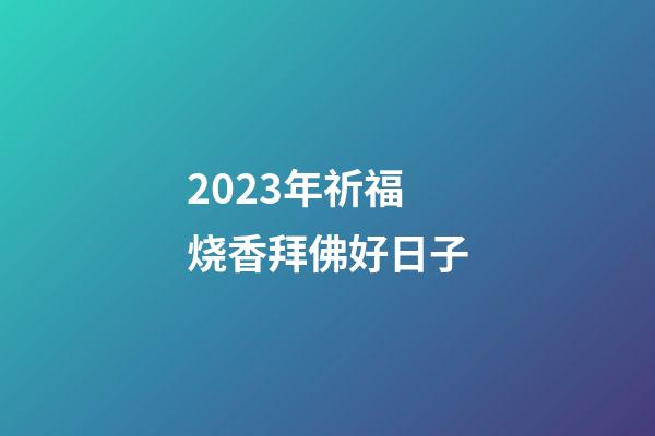 2023年祈福烧香拜佛好日子