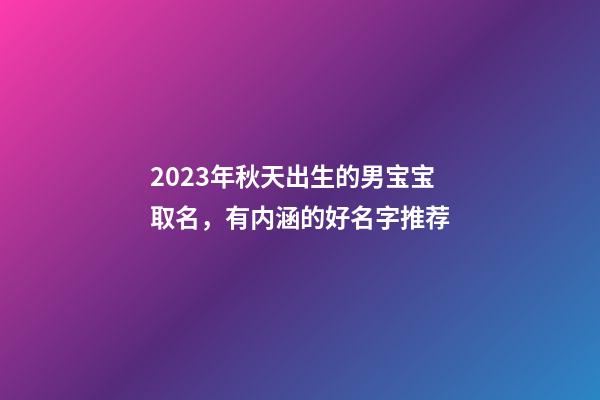2023年秋天出生的男宝宝取名，有内涵的好名字推荐