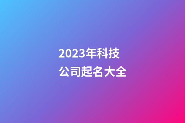2023年科技公司起名大全-第1张-公司起名-玄机派