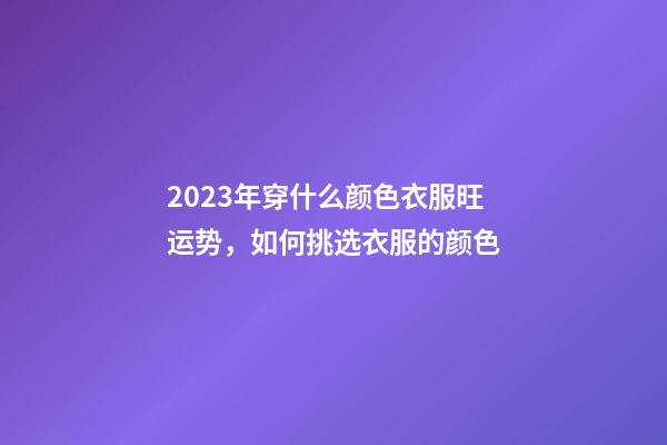 2023年穿什么颜色衣服旺运势，如何挑选衣服的颜色