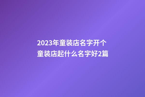 2023年童装店名字开个童装店起什么名字好2篇-第1张-店铺起名-玄机派