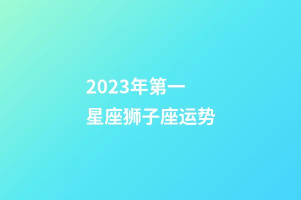 2023年第一星座狮子座运势-第1张-星座运势-玄机派