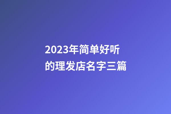 2023年简单好听的理发店名字三篇-第1张-店铺起名-玄机派