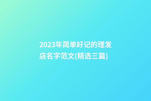 2023年简单好记的理发店名字范文(精选三篇)-第1张-店铺起名-玄机派