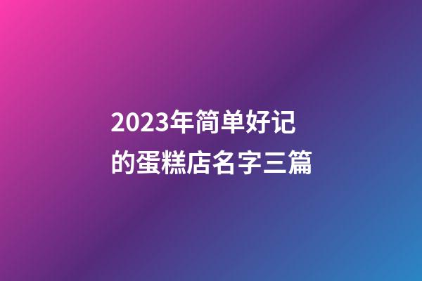 2023年简单好记的蛋糕店名字三篇-第1张-店铺起名-玄机派